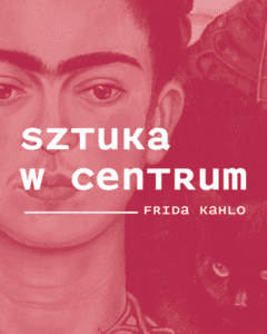 Sztuka w Centrum / FRIDA KAHLO