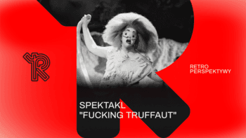 Spektakl "Fuc­king Truf­faut" | Festiwal Retroperspektywy w Teatrze CHOREA