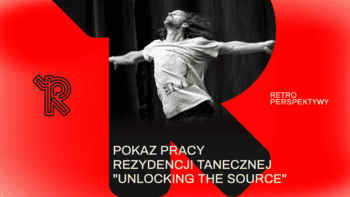 Pokaz pracy "Unlocking the Source" | Festiwal Retroperspektywy w Teatrze CHOREA