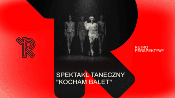 Spektakl "Kocham balet" | Festiwal Retroperspektywy w Teatrze CHOREA